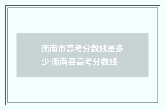 衡南市高考分数线是多少 衡南县高考分数线