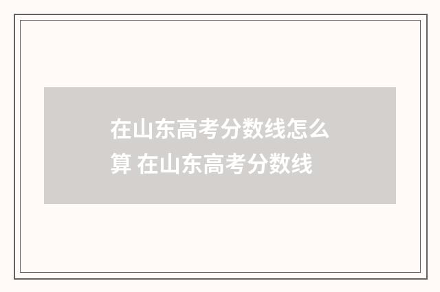在山东高考分数线怎么算 在山东高考分数线