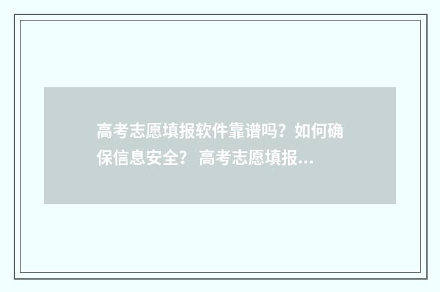 高考志愿填报软件靠谱吗?如何确保信息安全? 高考志愿填报软件免费版