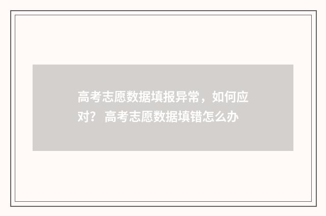 高考志愿数据填报异常，如何应对？ 高考志愿数据填错怎么办