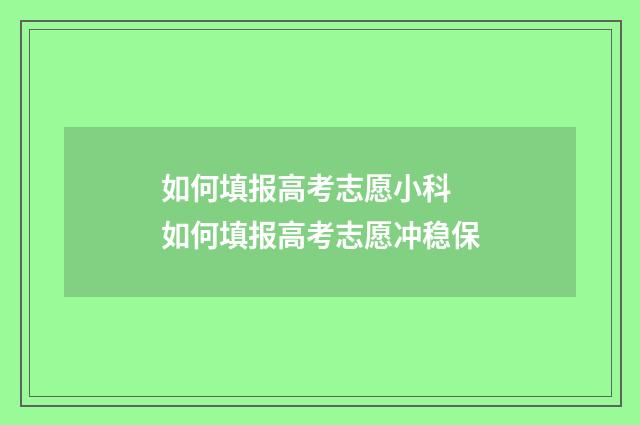 如何填报高考志愿小科 如何填报高考志愿冲稳保