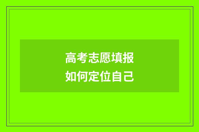 高考志愿填报如何定位自己