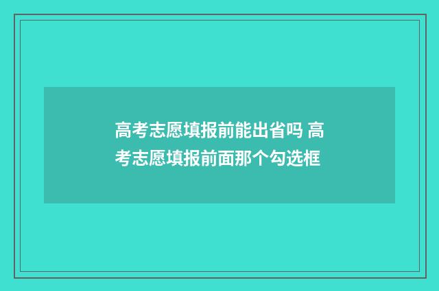 高考志愿填报前能出省吗 高考志愿填报前面那个勾选框