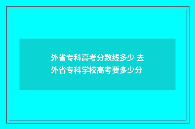 外省专科高考分数线多少 去外省专科学校高考要多少分