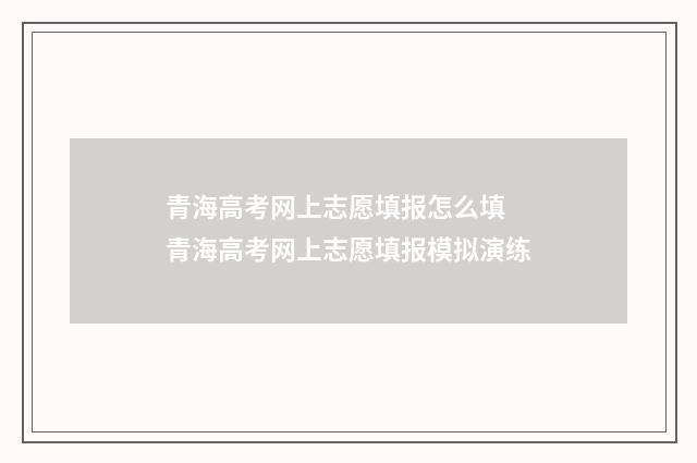青海高考网上志愿填报怎么填 青海高考网上志愿填报模拟演练