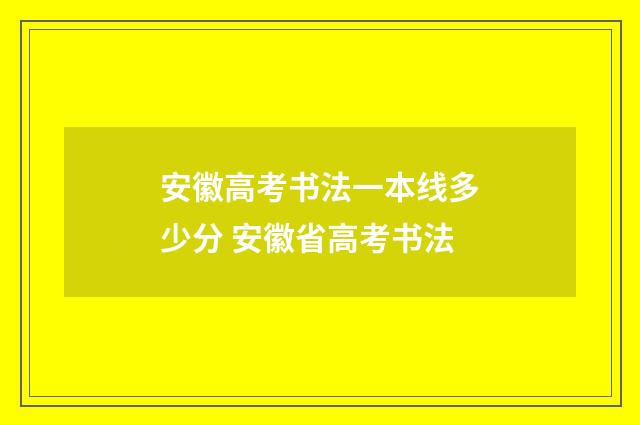 安徽高考书法一本线多少分 安徽省高考书法