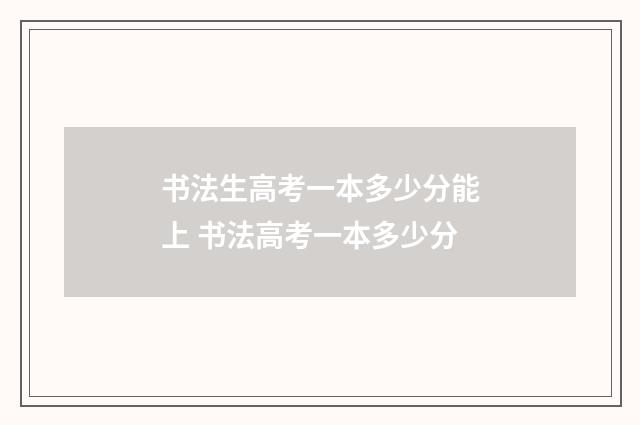 书法生高考一本多少分能上 书法高考一本多少分
