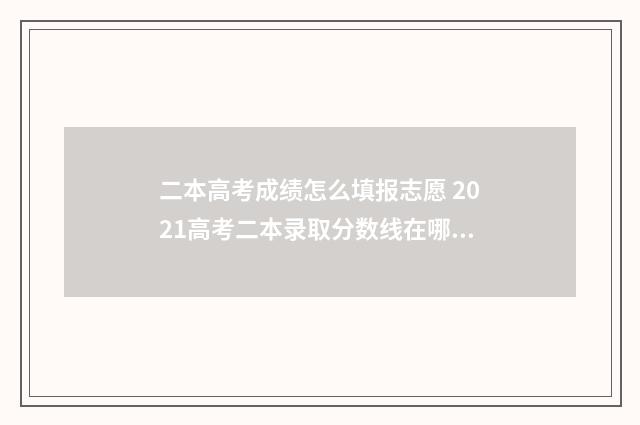 二本高考成绩怎么填报志愿 2021高考二本录取分数线在哪查