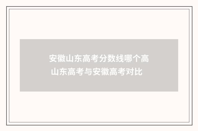 安徽山东高考分数线哪个高 山东高考与安徽高考对比