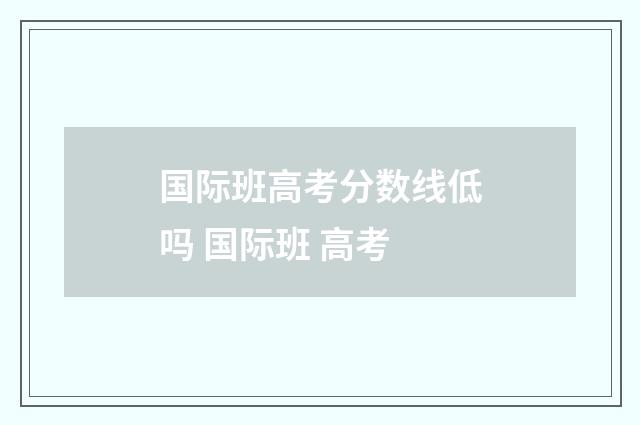 国际班高考分数线低吗 国际班 高考