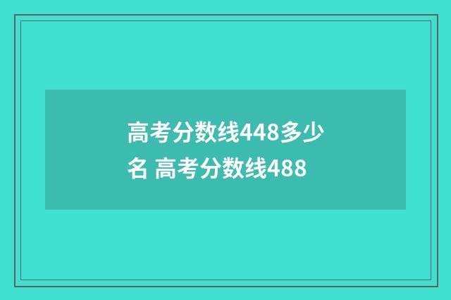 高考分数线448多少名 高考分数线488