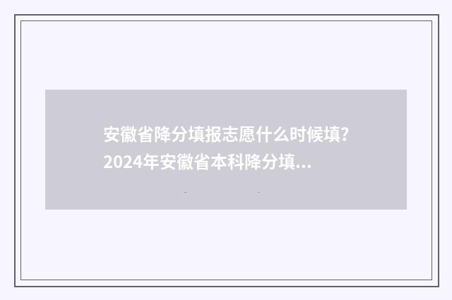 安徽省降分填报志愿什么时候填？2024年安徽省本科降分填报时间 安徽降分补录院校