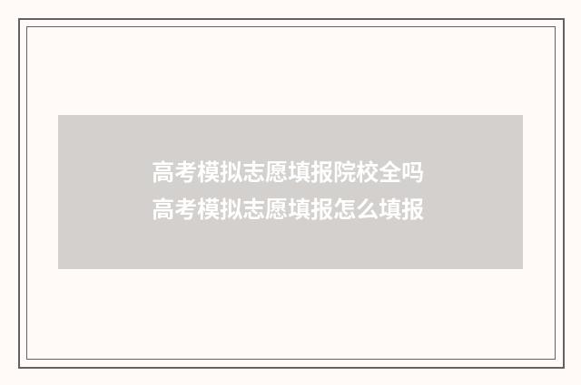 高考模拟志愿填报院校全吗 高考模拟志愿填报怎么填报