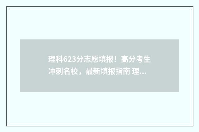 理科623分志愿填报！高分考生冲刺名校，最新填报指南 理科626分
