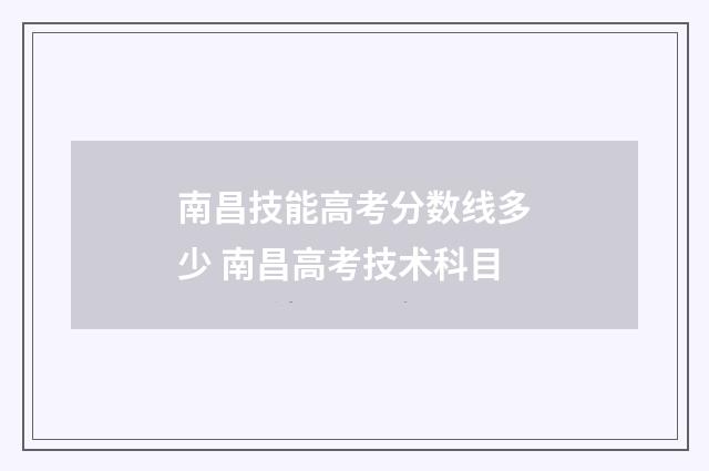 南昌技能高考分数线多少 南昌高考技术科目