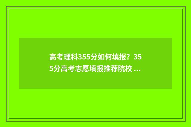 高考理科355分如何填报?355分高考志愿填报推荐院校 理科359分