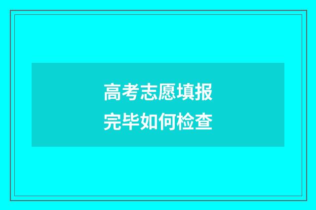 高考志愿填报完毕如何检查