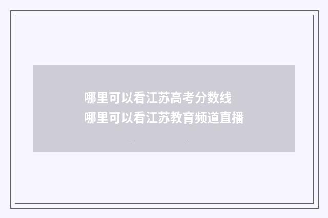 哪里可以看江苏高考分数线 哪里可以看江苏教育频道直播