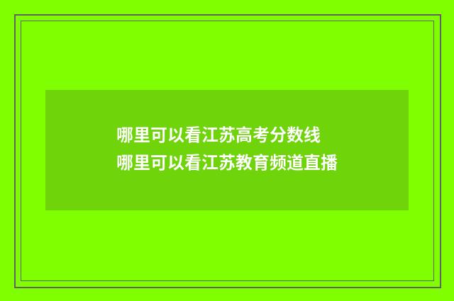 哪里可以看江苏高考分数线 哪里可以看江苏教育频道直播
