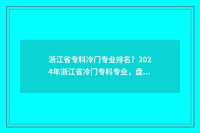 浙江省专科冷门专业排名？2024年浙江省冷门专科专业，盘点与解析 浙江比较差的专科