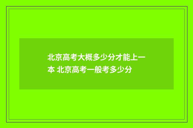 北京高考大概多少分才能上一本 北京高考一般考多少分