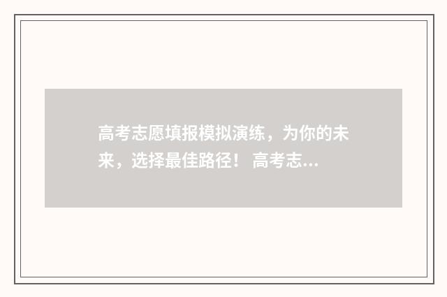 高考志愿填报模拟演练,为你的未来,选择最佳路径! 高考志愿填报模拟填报系统