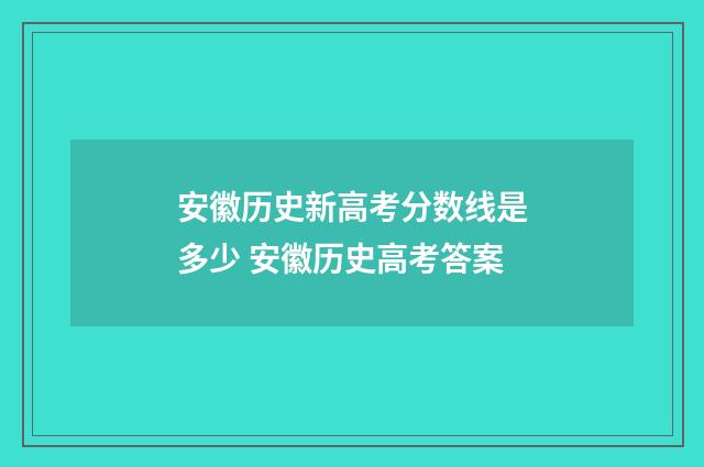 安徽历史新高考分数线是多少 安徽历史高考答案