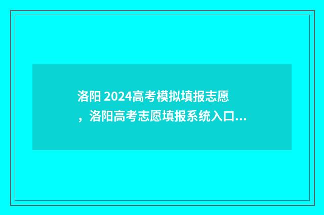 洛阳 2024高考模拟填报志愿，洛阳高考志愿填报系统入口 洛阳高考二模