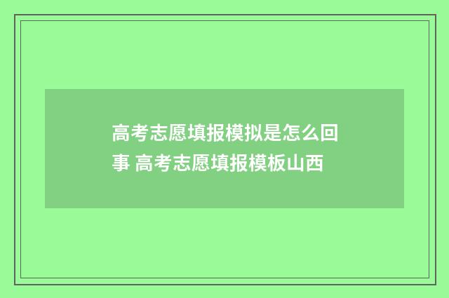 高考志愿填报模拟是怎么回事 高考志愿填报模板山西