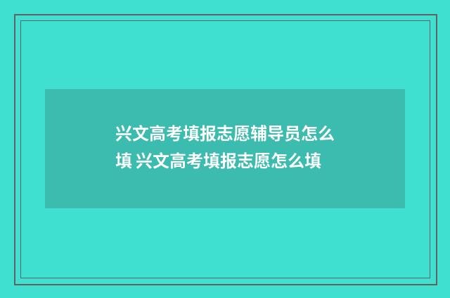 兴文高考填报志愿辅导员怎么填 兴文高考填报志愿怎么填