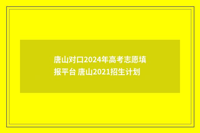 唐山对口2024年高考志愿填报平台 唐山2021招生计划