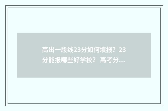 高出一段线23分如何填报？23分能报哪些好学校？ 高考分数线一段线二段线