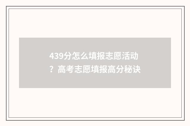 439分怎么填报志愿活动？高考志愿填报高分秘诀