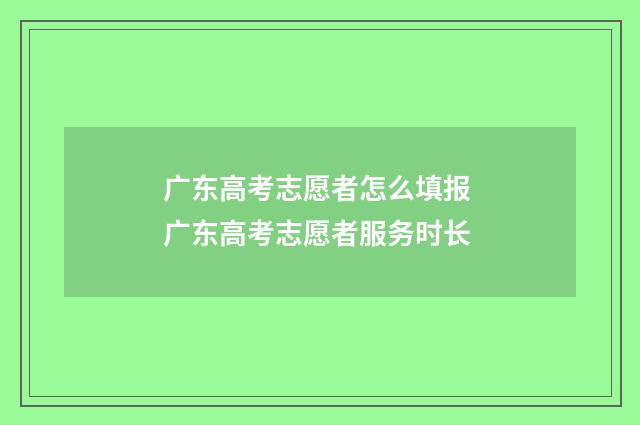 广东高考志愿者怎么填报 广东高考志愿者服务时长