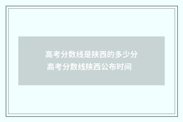 高考分数线是陕西的多少分 高考分数线陕西公布时间