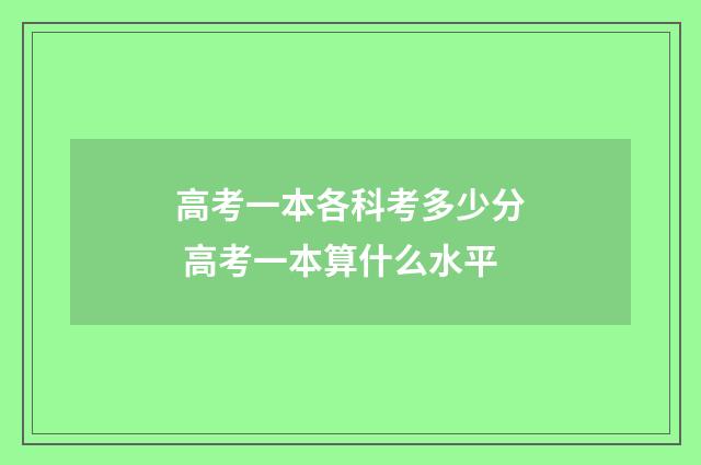 高考一本各科考多少分 高考一本算什么水平