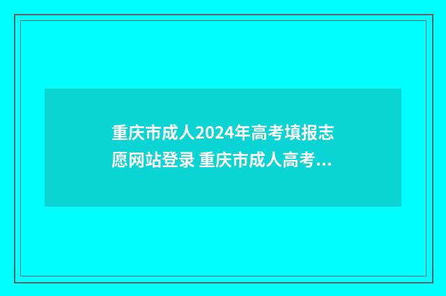 重庆市成人2024年高考填报志愿网站登录 重庆市成人高考报名入口官网