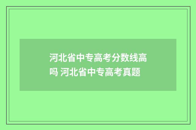 河北省中专高考分数线高吗 河北省中专高考真题
