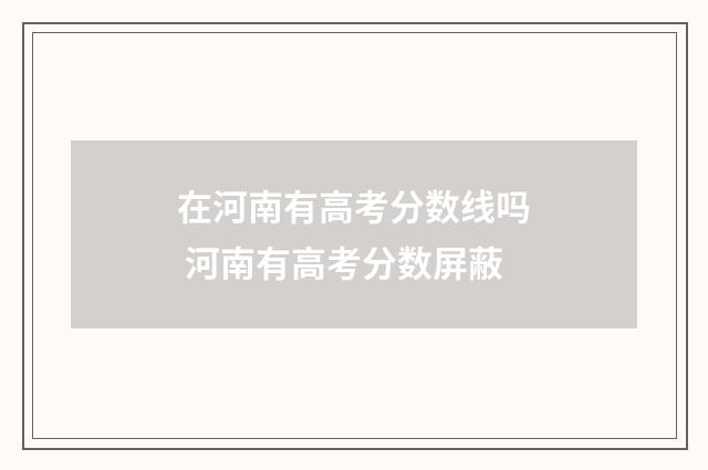 在河南有高考分数线吗 河南有高考分数屏蔽