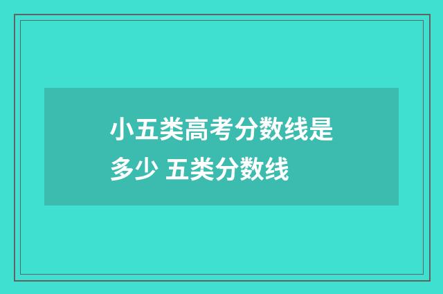 小五类高考分数线是多少 五类分数线