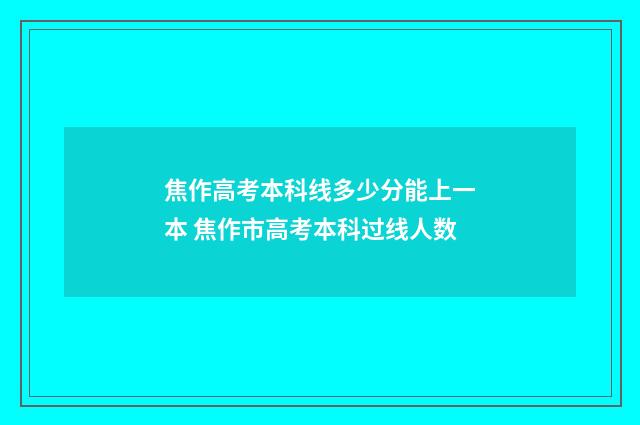 焦作高考本科线多少分能上一本 焦作市高考本科过线人数