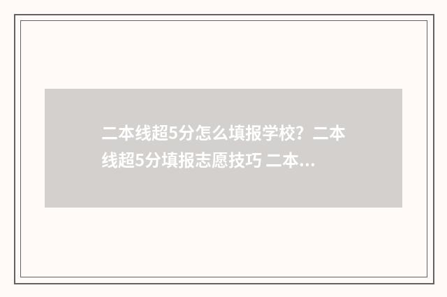 二本线超5分怎么填报学校?二本线超5分填报志愿技巧 二本线超5分怎么办