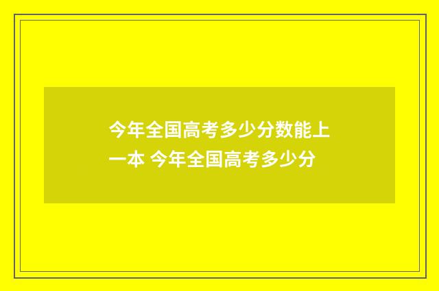 今年全国高考多少分数能上一本 今年全国高考多少分