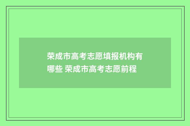 荣成市高考志愿填报机构有哪些 荣成市高考志愿前程