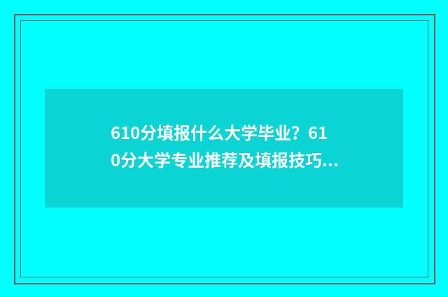 610分填报什么大学毕业?610分大学专业推荐及填报技巧 610分填报什么大学最好
