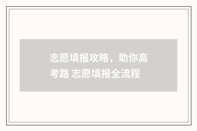 志愿填报攻略,助你高考路 志愿填报全流程