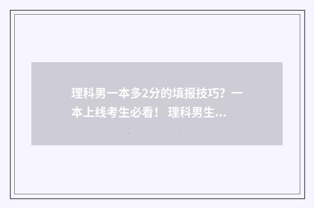 理科男一本多2分的填报技巧?一本上线考生必看! 理科男生一本好的专业有哪些