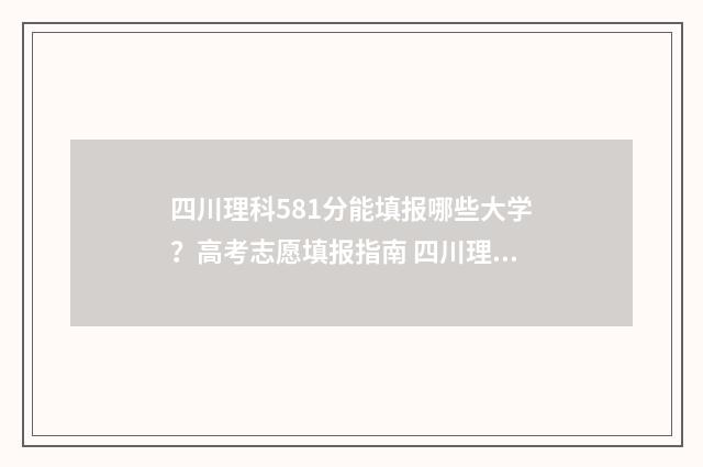 四川理科581分能填报哪些大学？高考志愿填报指南 四川理科580分