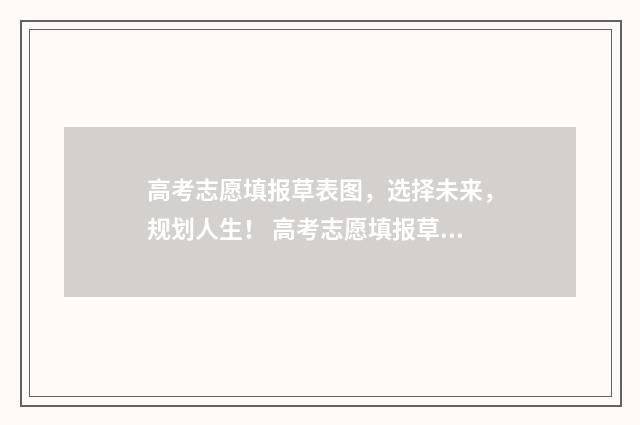 高考志愿填报草表图，选择未来，规划人生！ 高考志愿填报草表2024