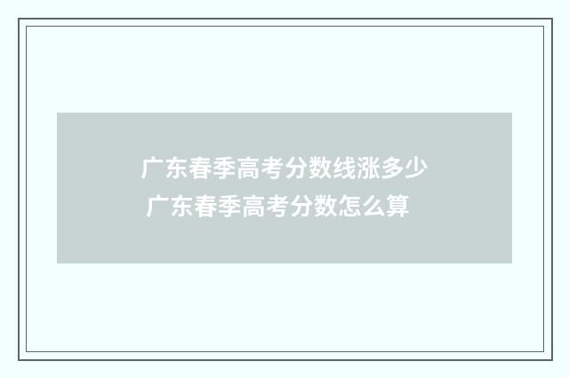 广东春季高考分数线涨多少 广东春季高考分数怎么算
